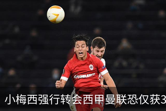 小梅西强行转会西甲曼联恐仅获30万！其飞赴巴萨谈判，皇马已接洽数月